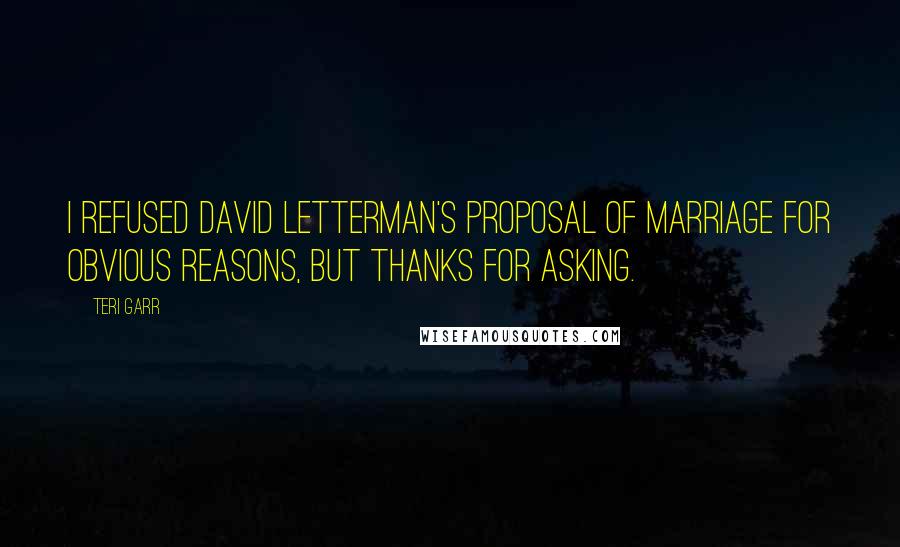 Teri Garr Quotes: I refused David Letterman's proposal of marriage for obvious reasons, but thanks for asking.