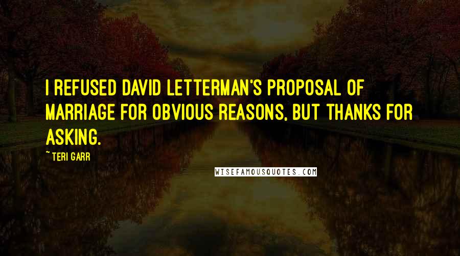Teri Garr Quotes: I refused David Letterman's proposal of marriage for obvious reasons, but thanks for asking.