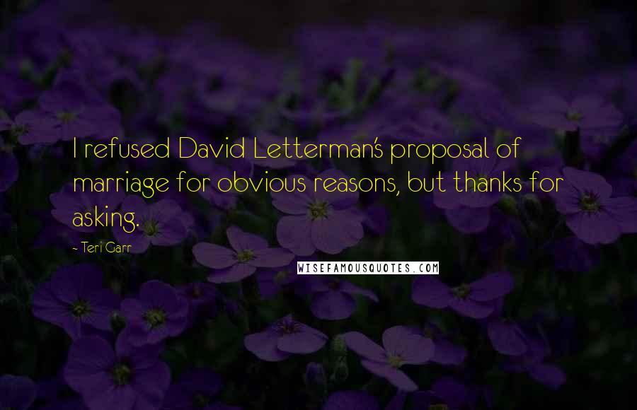 Teri Garr Quotes: I refused David Letterman's proposal of marriage for obvious reasons, but thanks for asking.