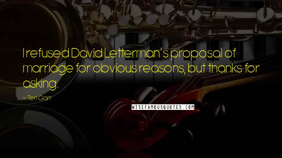 Teri Garr Quotes: I refused David Letterman's proposal of marriage for obvious reasons, but thanks for asking.