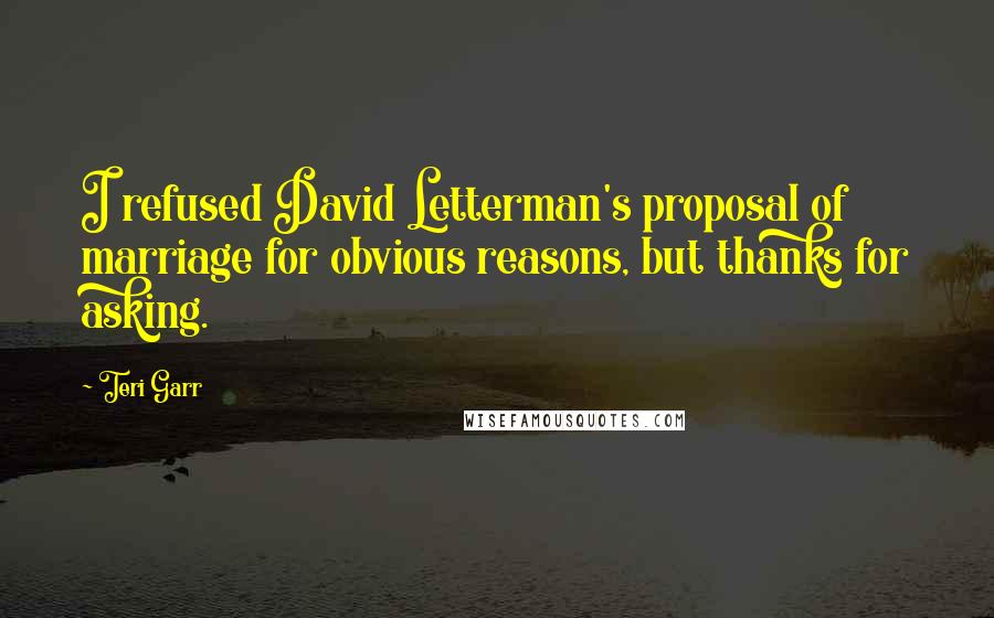 Teri Garr Quotes: I refused David Letterman's proposal of marriage for obvious reasons, but thanks for asking.