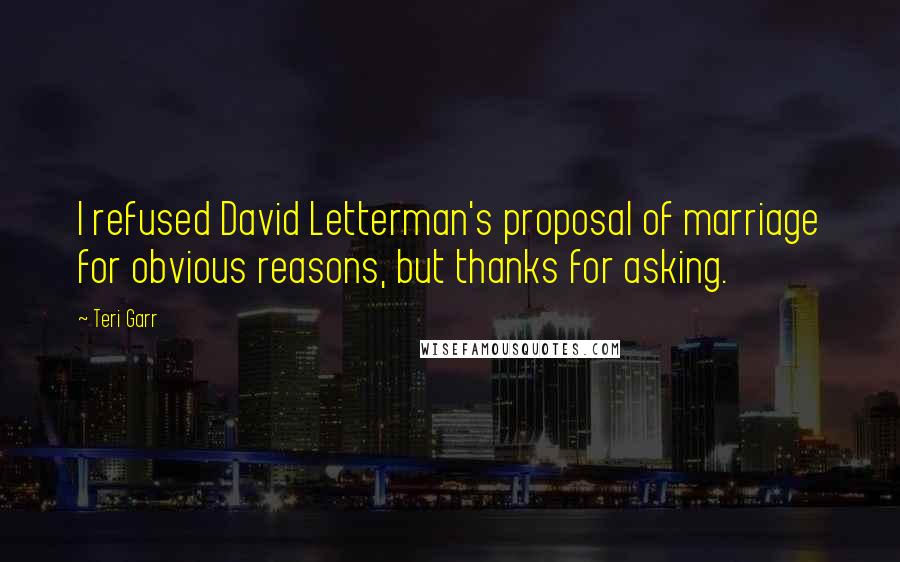 Teri Garr Quotes: I refused David Letterman's proposal of marriage for obvious reasons, but thanks for asking.