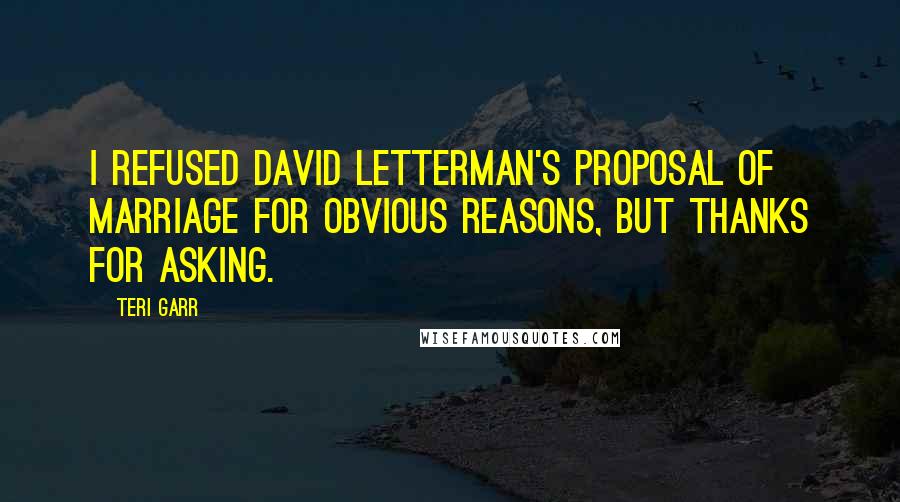 Teri Garr Quotes: I refused David Letterman's proposal of marriage for obvious reasons, but thanks for asking.