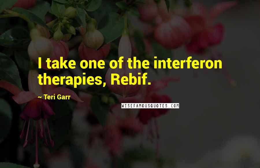 Teri Garr Quotes: I take one of the interferon therapies, Rebif.