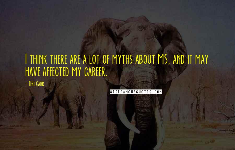 Teri Garr Quotes: I think there are a lot of myths about MS, and it may have affected my career.