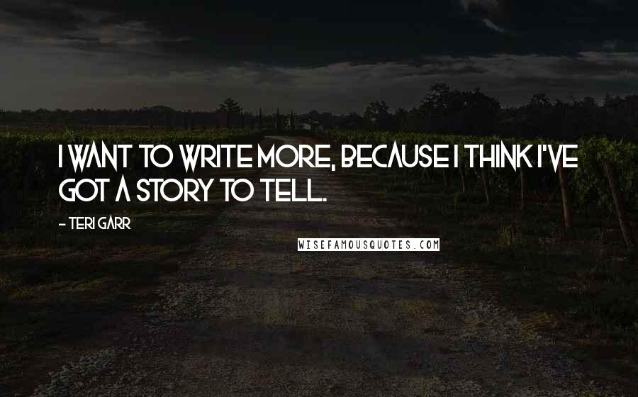 Teri Garr Quotes: I want to write more, because I think I've got a story to tell.