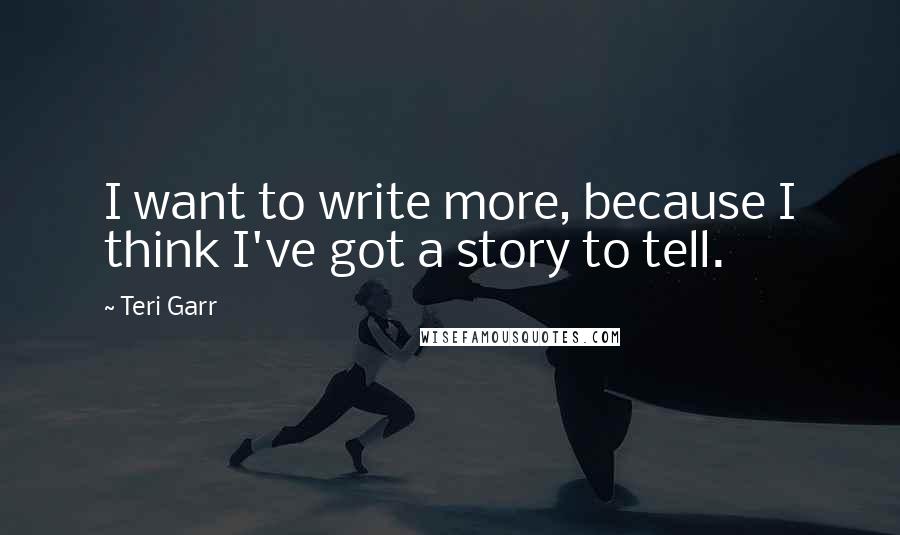 Teri Garr Quotes: I want to write more, because I think I've got a story to tell.