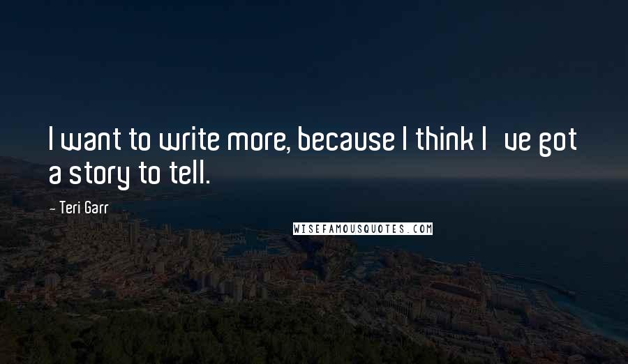 Teri Garr Quotes: I want to write more, because I think I've got a story to tell.