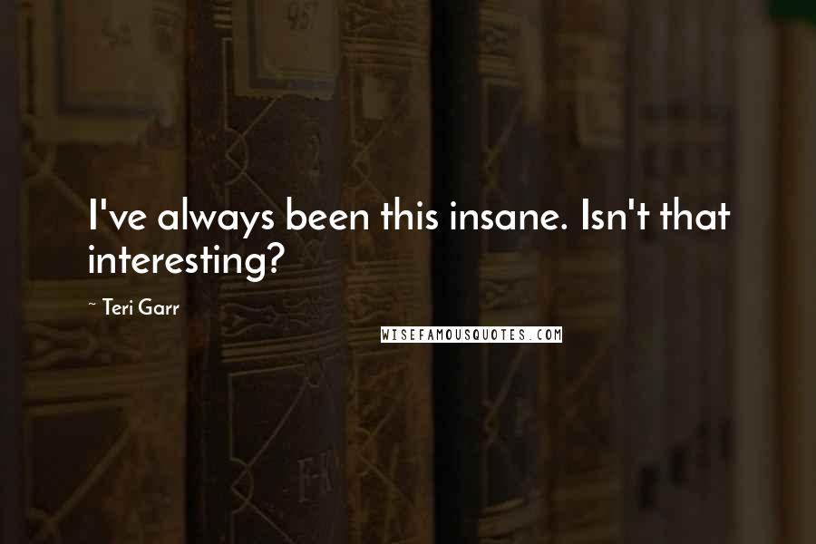 Teri Garr Quotes: I've always been this insane. Isn't that interesting?