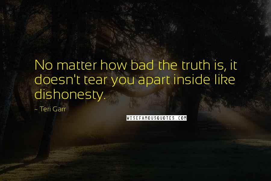 Teri Garr Quotes: No matter how bad the truth is, it doesn't tear you apart inside like dishonesty.