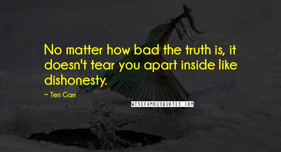 Teri Garr Quotes: No matter how bad the truth is, it doesn't tear you apart inside like dishonesty.