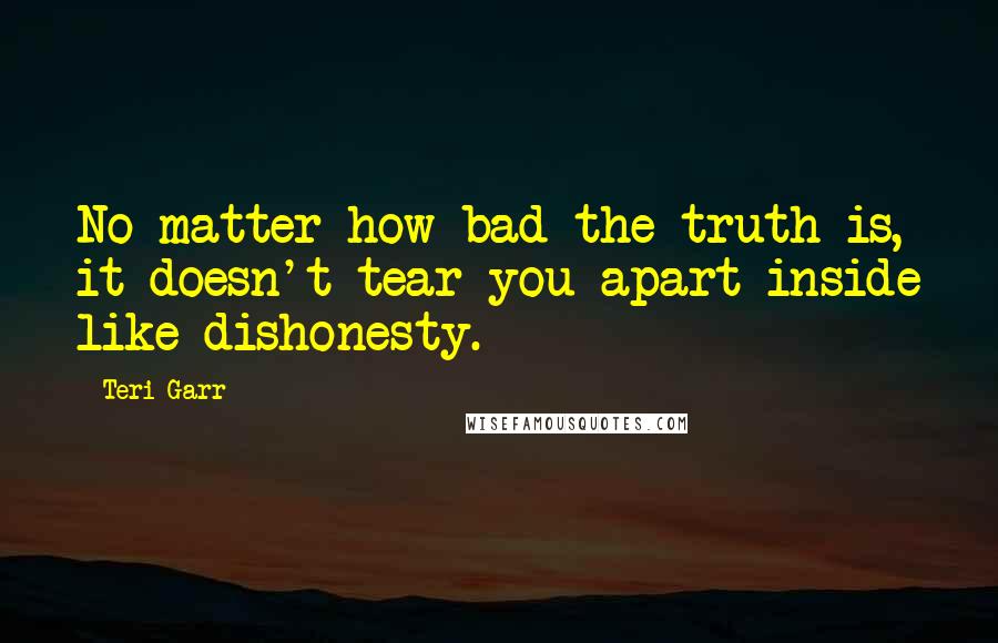 Teri Garr Quotes: No matter how bad the truth is, it doesn't tear you apart inside like dishonesty.