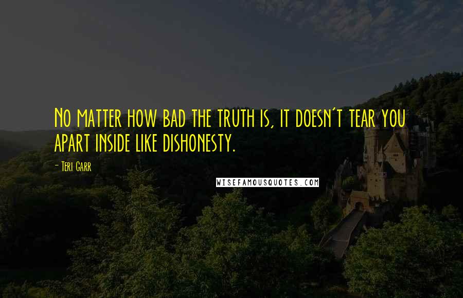 Teri Garr Quotes: No matter how bad the truth is, it doesn't tear you apart inside like dishonesty.
