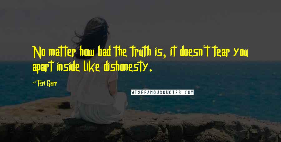 Teri Garr Quotes: No matter how bad the truth is, it doesn't tear you apart inside like dishonesty.