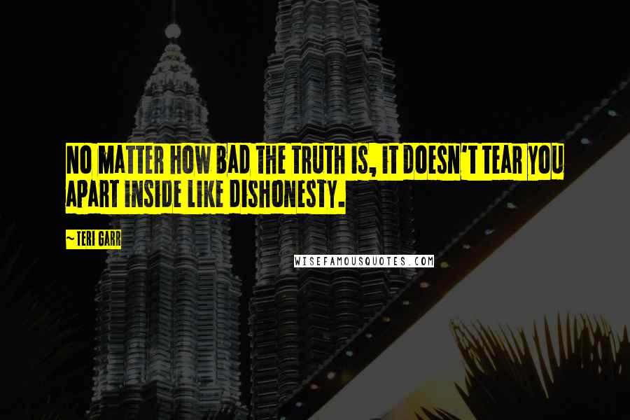 Teri Garr Quotes: No matter how bad the truth is, it doesn't tear you apart inside like dishonesty.