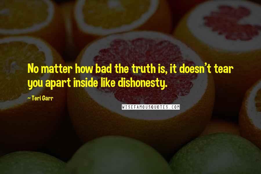 Teri Garr Quotes: No matter how bad the truth is, it doesn't tear you apart inside like dishonesty.