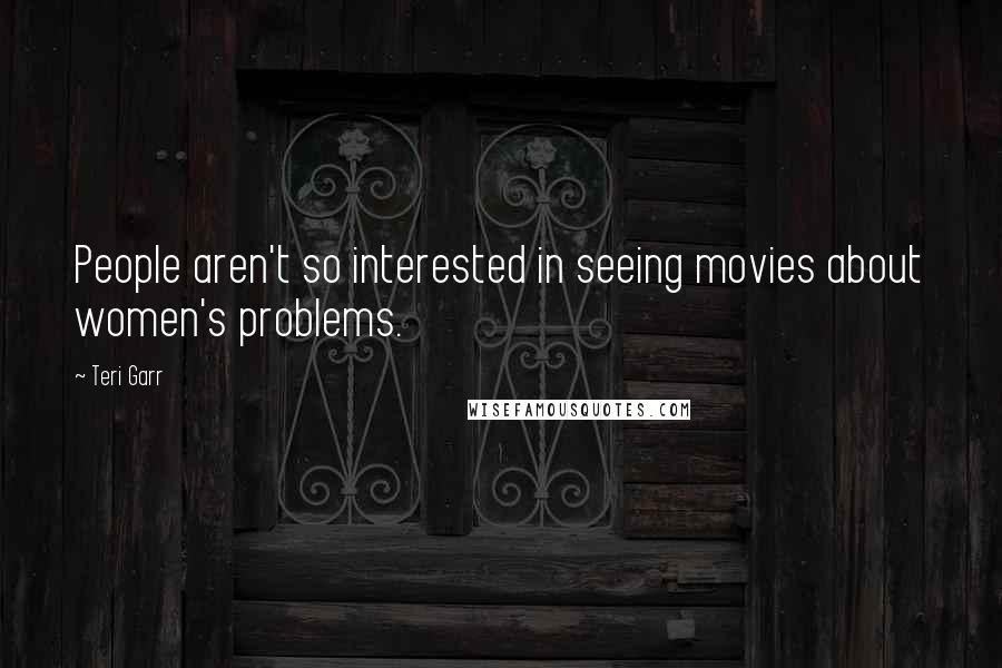 Teri Garr Quotes: People aren't so interested in seeing movies about women's problems.