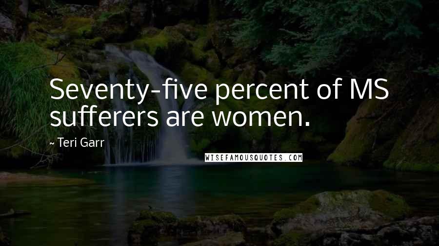 Teri Garr Quotes: Seventy-five percent of MS sufferers are women.