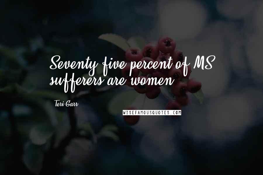 Teri Garr Quotes: Seventy-five percent of MS sufferers are women.