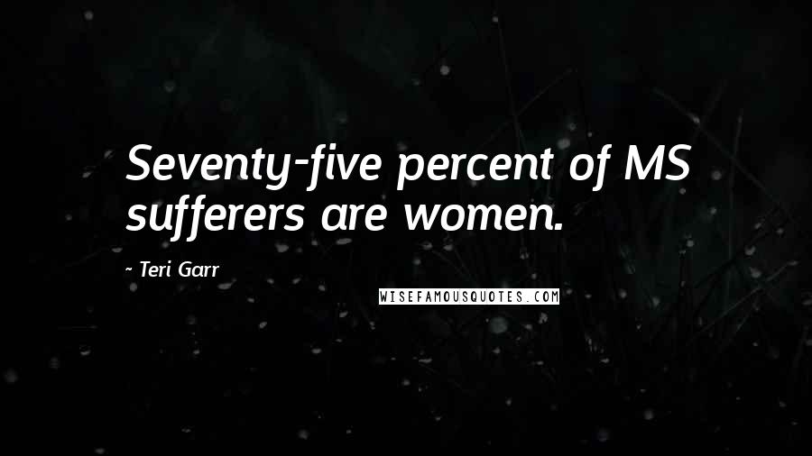 Teri Garr Quotes: Seventy-five percent of MS sufferers are women.