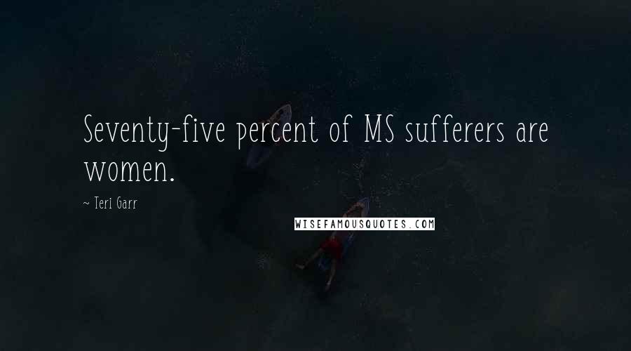 Teri Garr Quotes: Seventy-five percent of MS sufferers are women.
