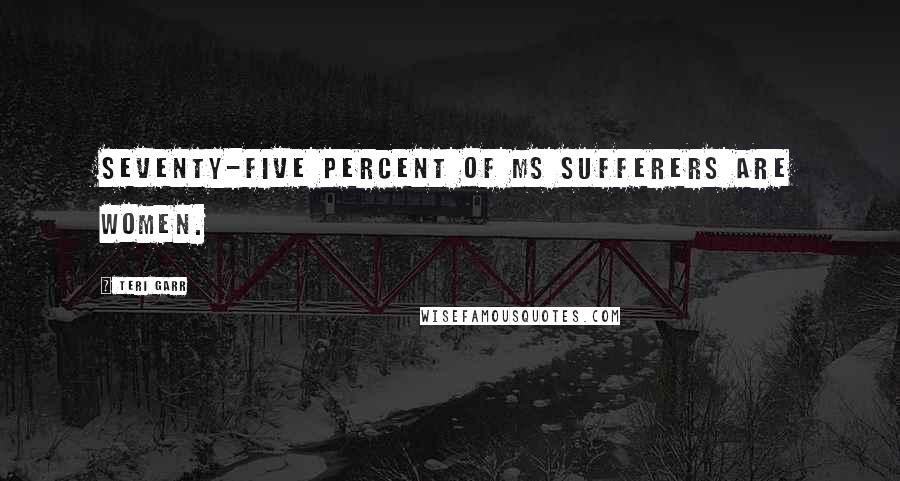 Teri Garr Quotes: Seventy-five percent of MS sufferers are women.