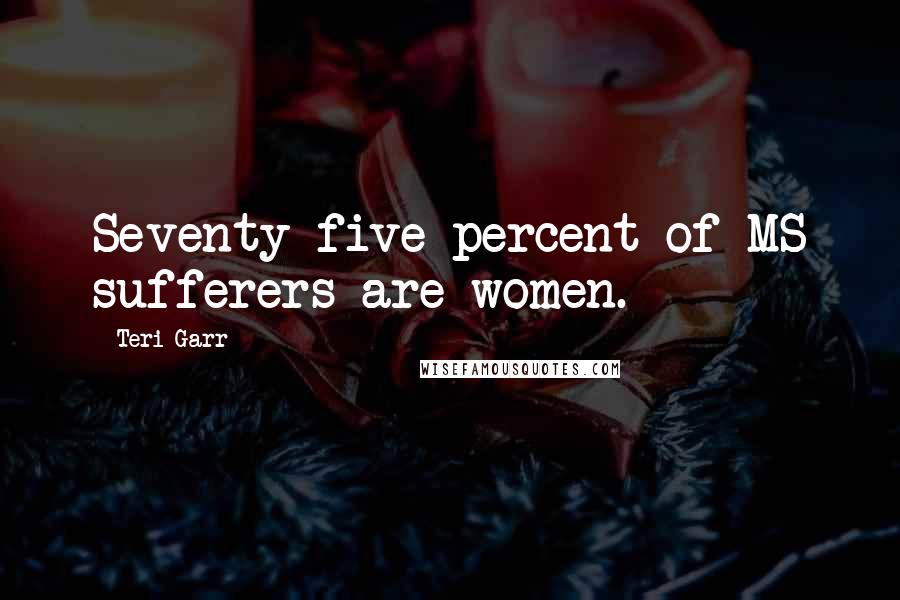 Teri Garr Quotes: Seventy-five percent of MS sufferers are women.