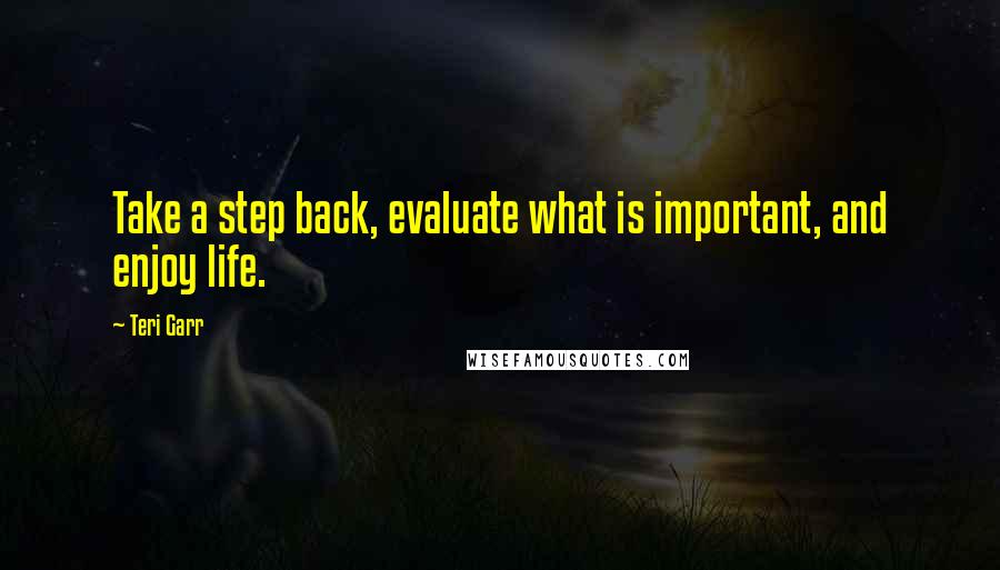 Teri Garr Quotes: Take a step back, evaluate what is important, and enjoy life.