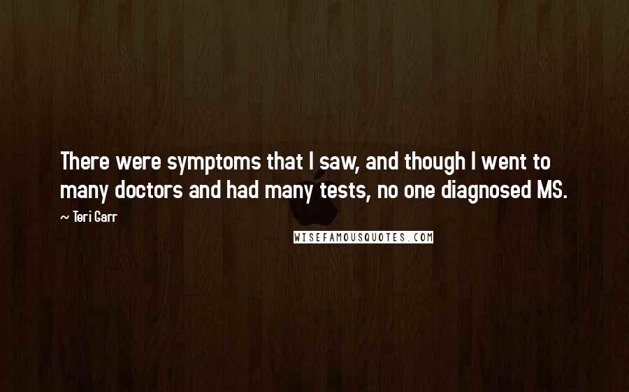 Teri Garr Quotes: There were symptoms that I saw, and though I went to many doctors and had many tests, no one diagnosed MS.