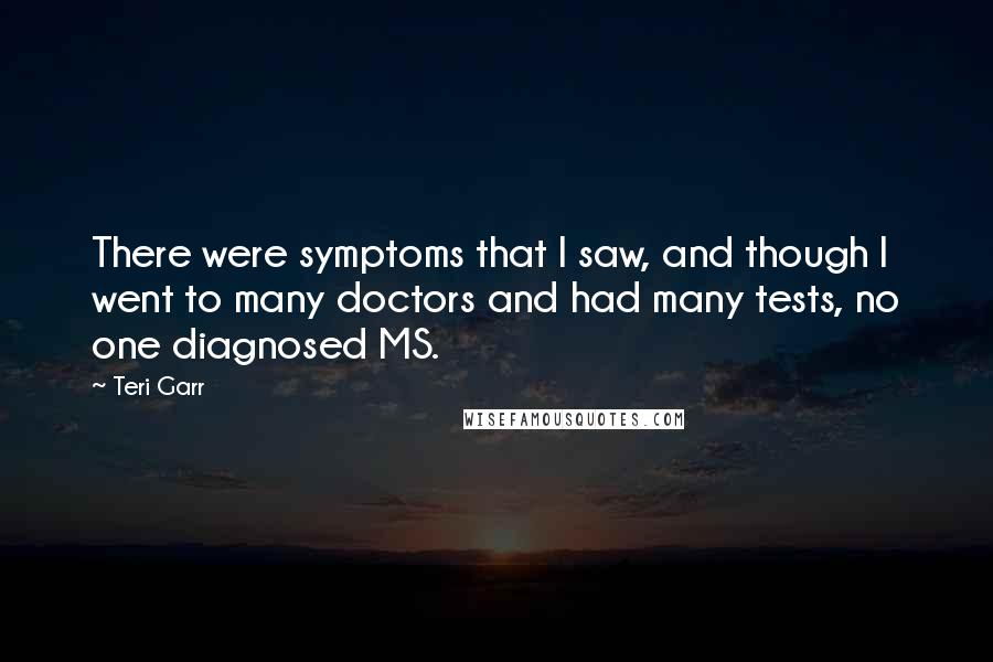 Teri Garr Quotes: There were symptoms that I saw, and though I went to many doctors and had many tests, no one diagnosed MS.