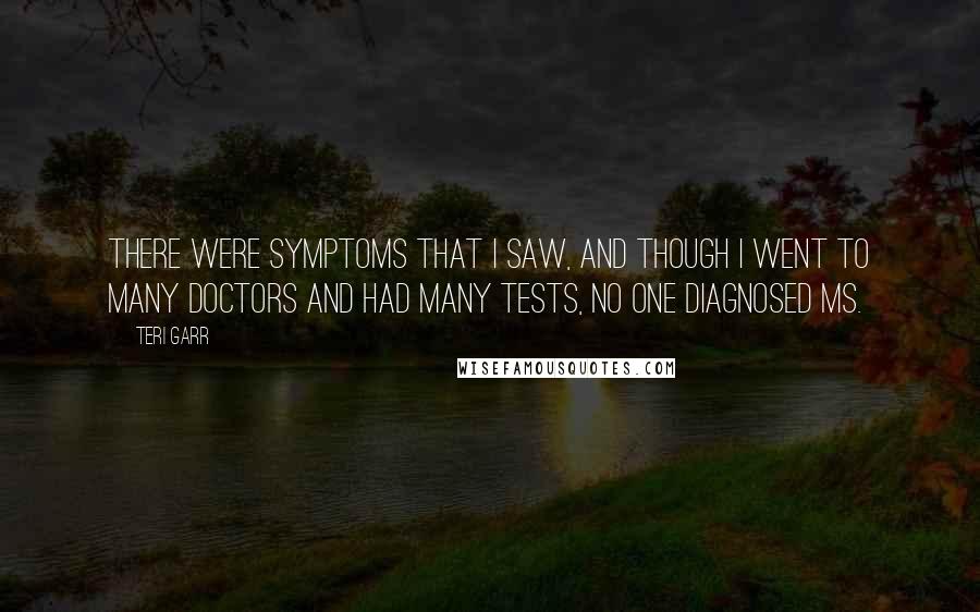 Teri Garr Quotes: There were symptoms that I saw, and though I went to many doctors and had many tests, no one diagnosed MS.