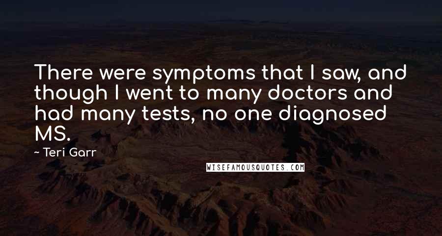 Teri Garr Quotes: There were symptoms that I saw, and though I went to many doctors and had many tests, no one diagnosed MS.