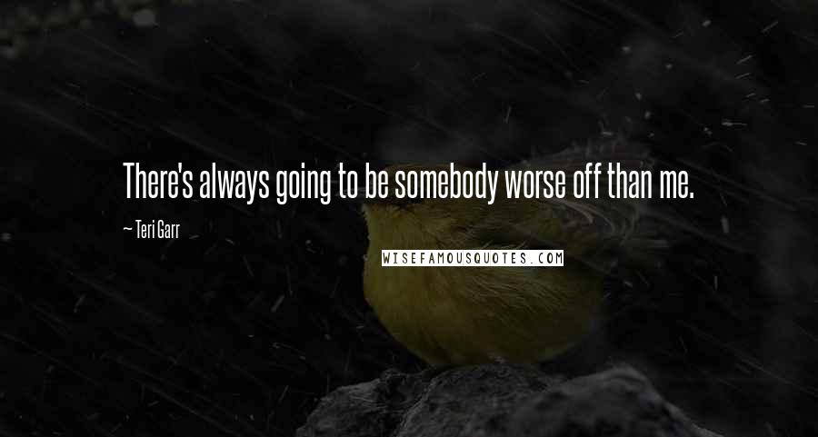 Teri Garr Quotes: There's always going to be somebody worse off than me.
