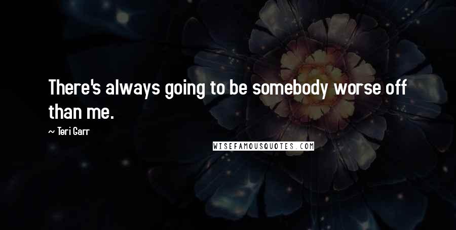 Teri Garr Quotes: There's always going to be somebody worse off than me.