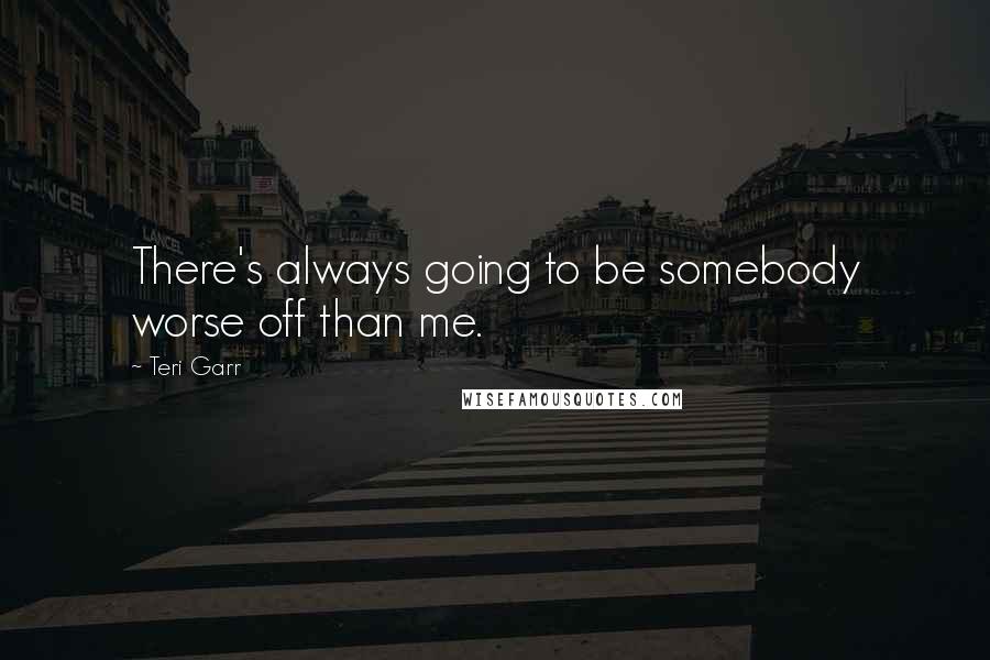 Teri Garr Quotes: There's always going to be somebody worse off than me.