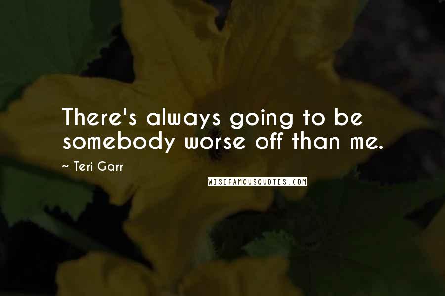Teri Garr Quotes: There's always going to be somebody worse off than me.