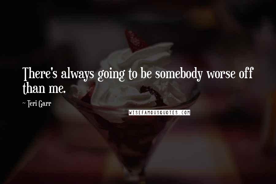 Teri Garr Quotes: There's always going to be somebody worse off than me.