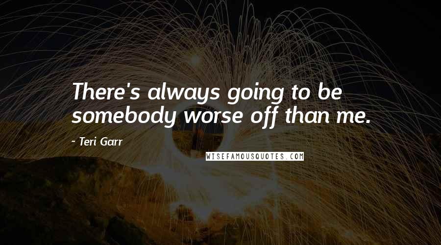 Teri Garr Quotes: There's always going to be somebody worse off than me.