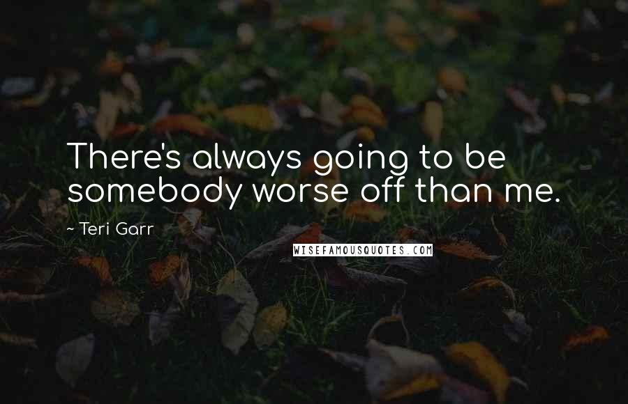 Teri Garr Quotes: There's always going to be somebody worse off than me.