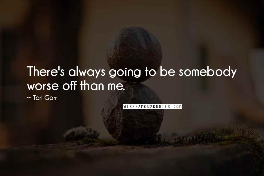 Teri Garr Quotes: There's always going to be somebody worse off than me.