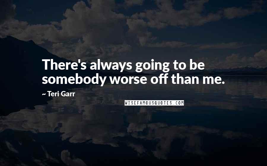 Teri Garr Quotes: There's always going to be somebody worse off than me.
