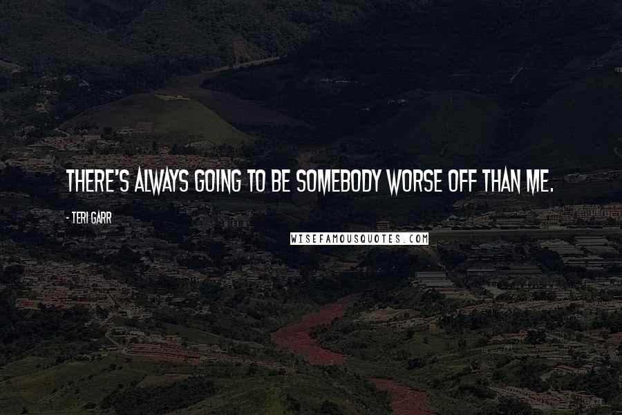 Teri Garr Quotes: There's always going to be somebody worse off than me.
