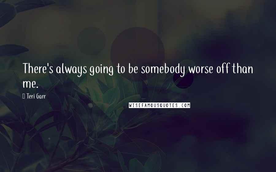 Teri Garr Quotes: There's always going to be somebody worse off than me.