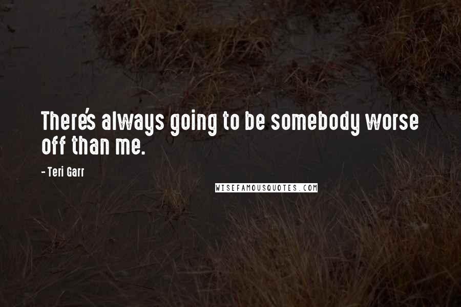 Teri Garr Quotes: There's always going to be somebody worse off than me.