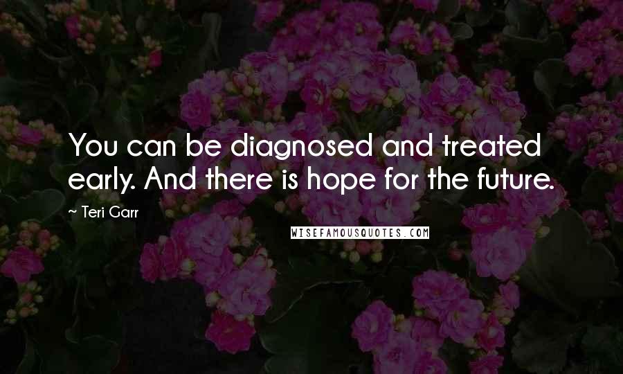 Teri Garr Quotes: You can be diagnosed and treated early. And there is hope for the future.