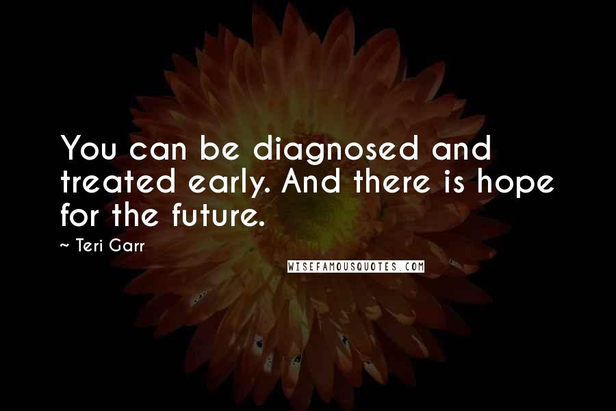 Teri Garr Quotes: You can be diagnosed and treated early. And there is hope for the future.