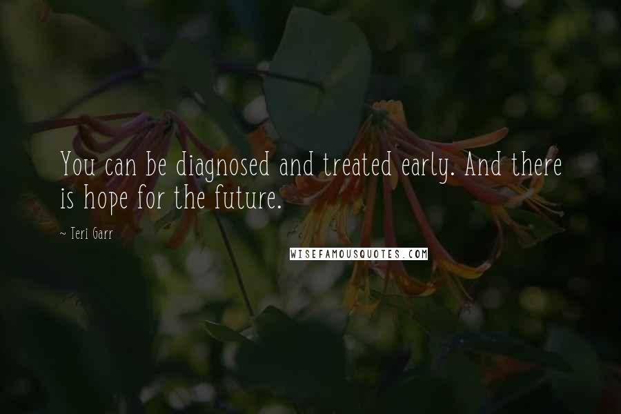 Teri Garr Quotes: You can be diagnosed and treated early. And there is hope for the future.