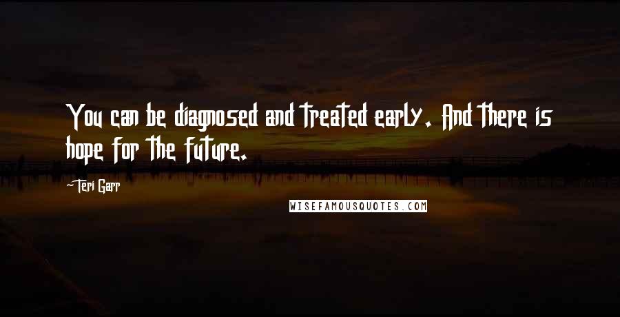 Teri Garr Quotes: You can be diagnosed and treated early. And there is hope for the future.