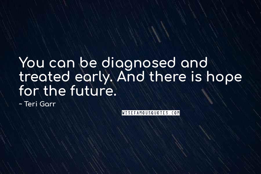 Teri Garr Quotes: You can be diagnosed and treated early. And there is hope for the future.