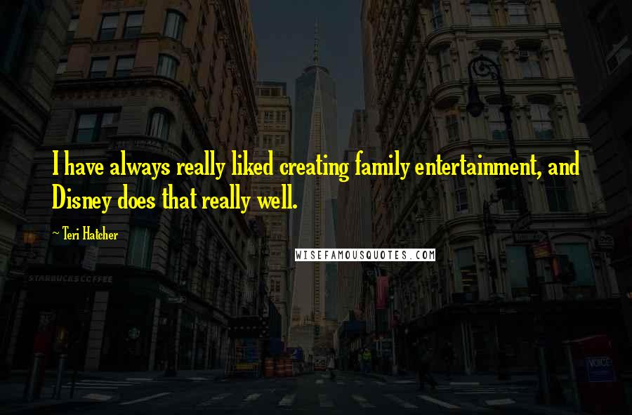 Teri Hatcher Quotes: I have always really liked creating family entertainment, and Disney does that really well.